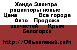 Хенде Элантра3 радиаторы новые › Цена ­ 3 500 - Все города Авто » Продажа запчастей   . Крым,Белогорск